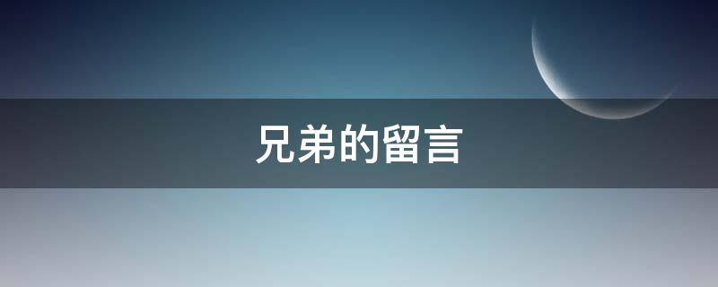 兄弟的留言 兄弟的留言短句