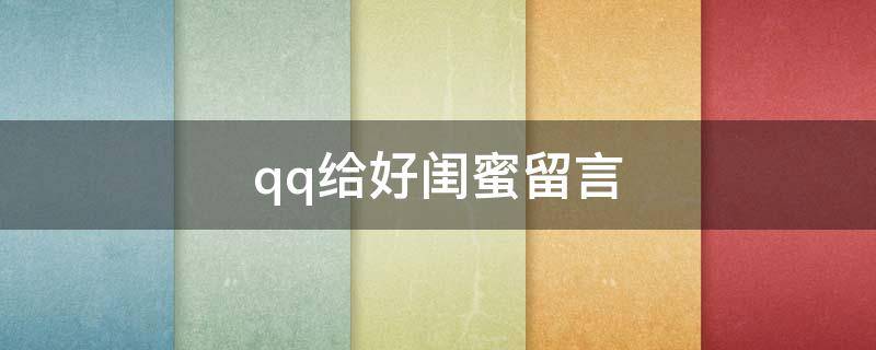 qq给好闺蜜留言（qq给闺蜜的留言）
