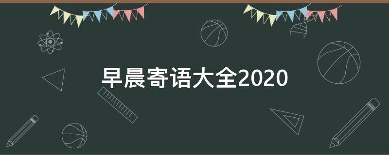 早晨寄语大全2020（早晨寄语大全）