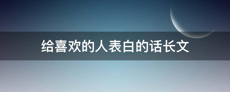 给喜欢的人表白的话长文 给喜欢的人的表白句子