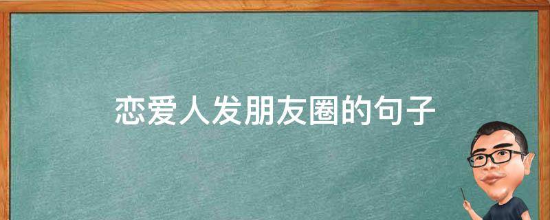 恋爱人发朋友圈的句子（恋爱人发朋友圈的句子简短）