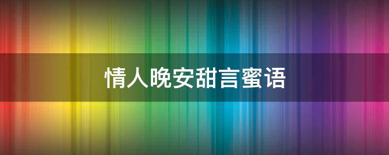 情人晚安甜言蜜语（情人晚安甜言蜜语图片）