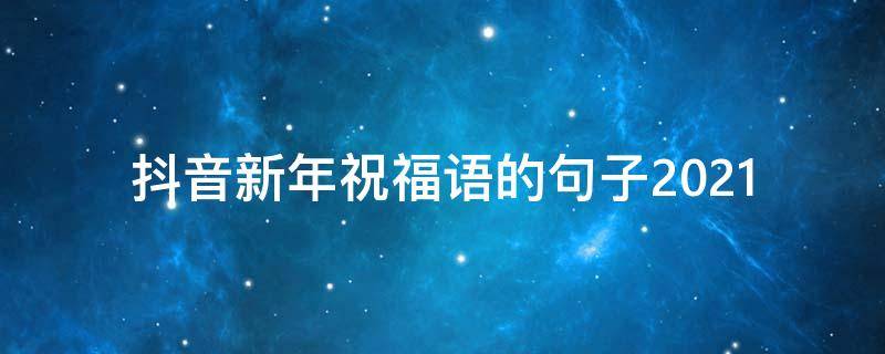 抖音新年祝福语的句子2021（抖音新年祝福语的句子2022）