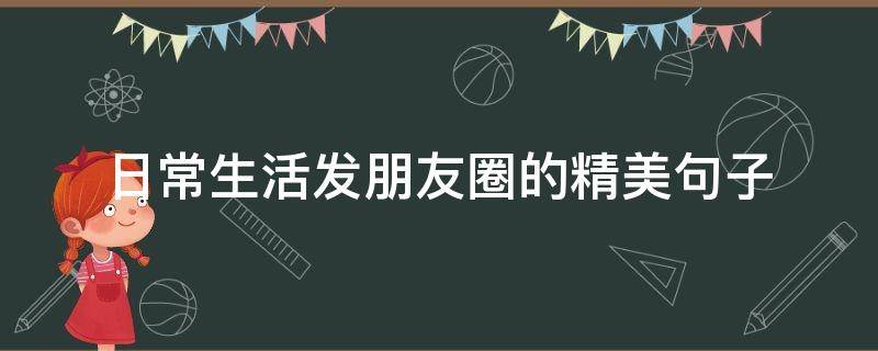 日常生活发朋友圈的精美句子 日常生活发朋友圈的精美句子简短