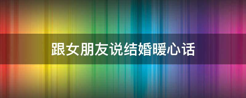 跟女朋友说结婚暖心话