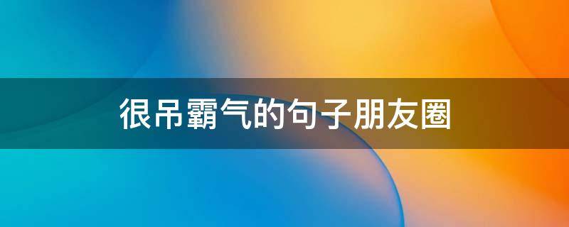 很吊霸气的句子朋友圈（很吊霸气的句子朋友圈图片）