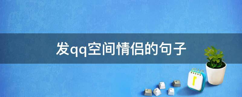 发qq空间情侣的句子（发qq空间情侣的句子说说）
