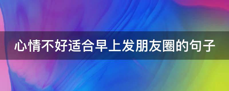 心情不好适合早上发朋友圈的句子 心情不好适合早上发朋友圈的句子图片