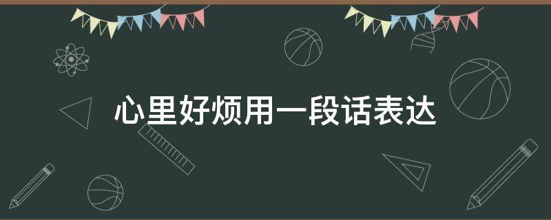心里好烦用一段话表达 心里好烦用一段话表达的句子心情