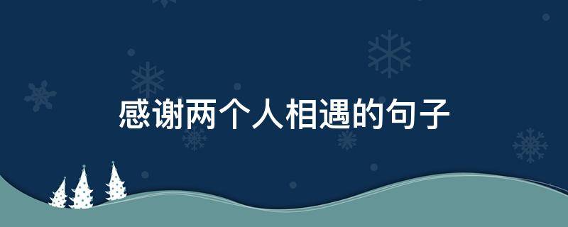 感谢两个人相遇的句子