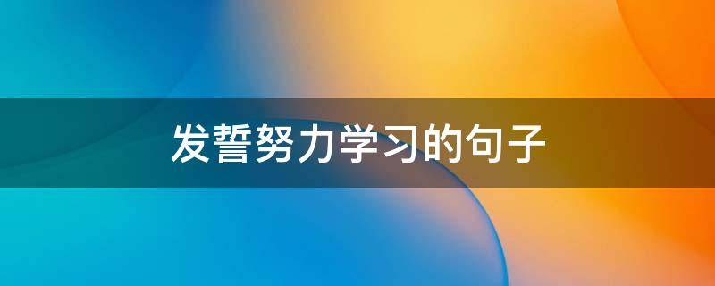 发誓努力学习的句子（发誓要努力的句子）