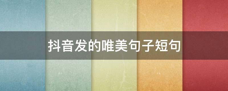 抖音发的唯美句子短句 抖音发的唯美句子短句搞笑