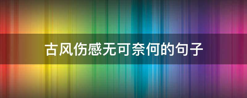古风伤感无可奈何的句子（古风无奈的图片）