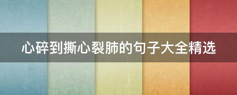 心碎到撕心裂肺的句子大全精选 心碎到撕心裂肺的句子大全精选