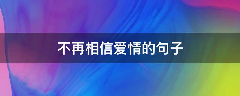 不再相信爱情的句子（看透一切的绝情句子）