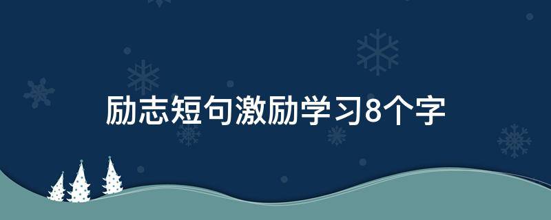 励志短句激励学习8个字