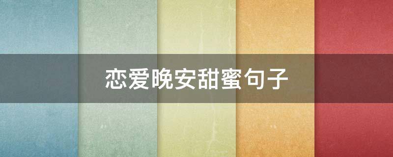 恋爱晚安甜蜜句子 恋爱晚安甜蜜句子图片