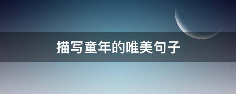 描写童年的唯美句子（描写童年的唯美句子简短）