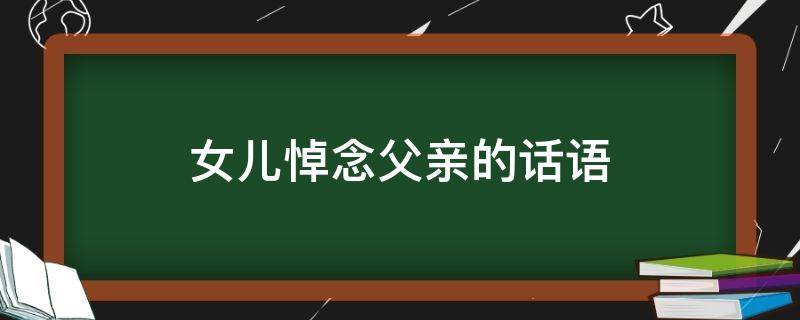 女儿悼念父亲的话语（表达女儿思念亡父）