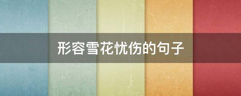 形容雪花忧伤的句子（形容雪花忧伤的句子唯美）