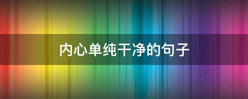 内心单纯干净的句子 内心单纯干净的句子有哪些
