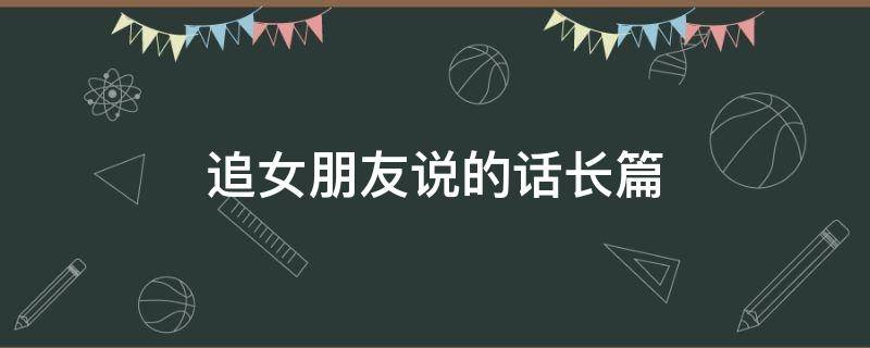 追女朋友说的话长篇 追女朋友说的暖心的话