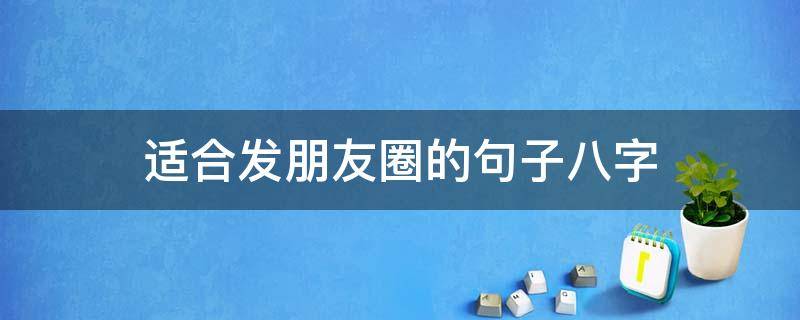 适合发朋友圈的句子八字 适合发朋友圈的八字文字