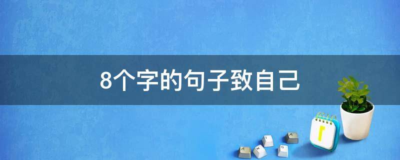 8个字的句子致自己 8个字的句子致自己的一段话