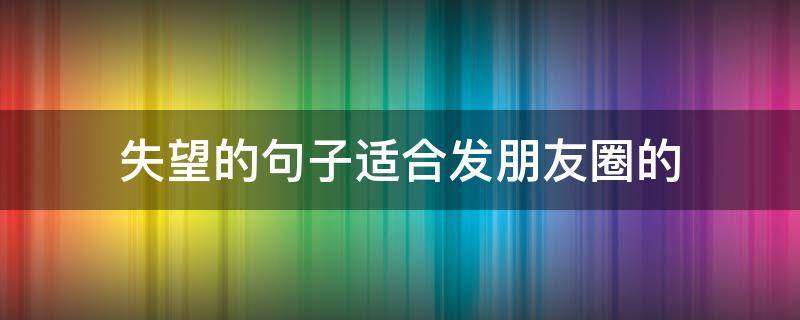 失望的句子适合发朋友圈的 失望的短句发朋友圈
