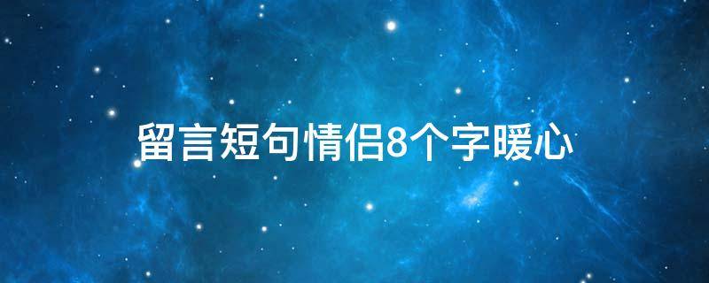 留言短句情侣8个字暖心（留言短句情侣8个字暖心句子）