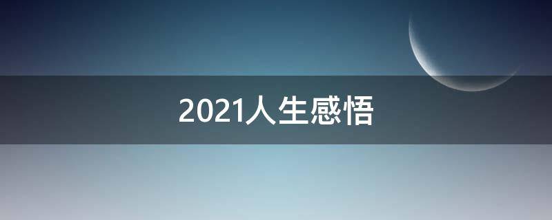 2021人生感悟（2021人生感悟 :致自己 !(精辟）