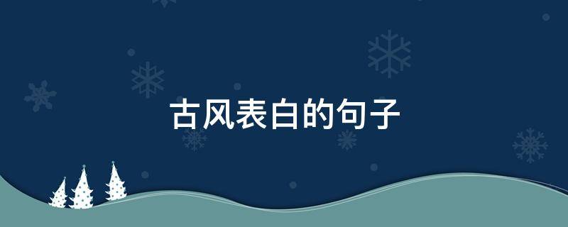 古风表白的句子 古风表白的句子给男生