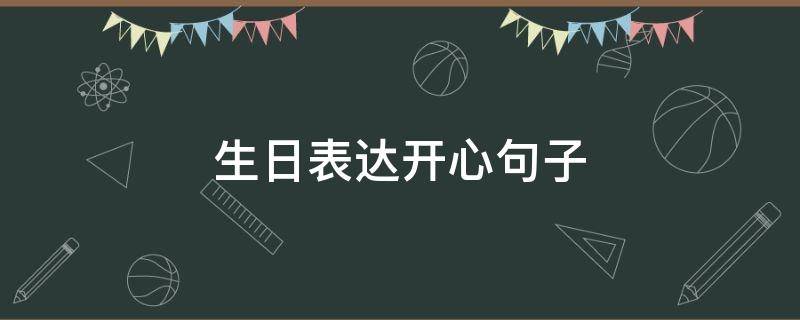 生日表达开心句子 生日表达开心句子说说心情