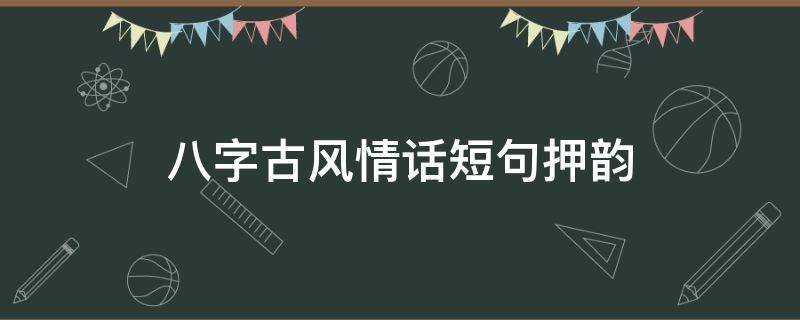 八字古风情话短句押韵（八字古风情话短句押韵）