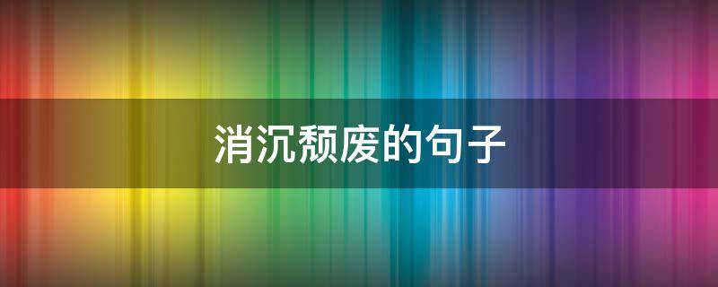 消沉颓废的句子（颓废 消沉）