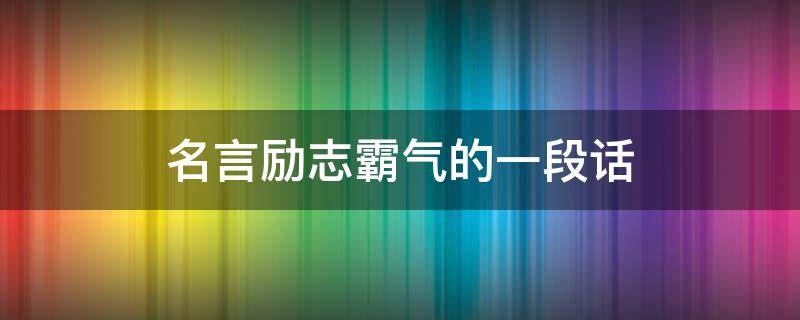 名言励志霸气的一段话（名言励志霸气的一段话简短）