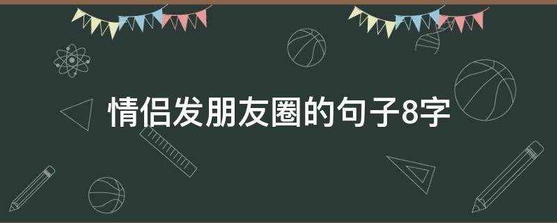 情侣发朋友圈的句子8字（情侣发朋友圈的句子8字简短）