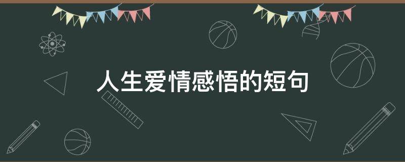 人生爱情感悟的短句（人生爱情感悟的短句文案）