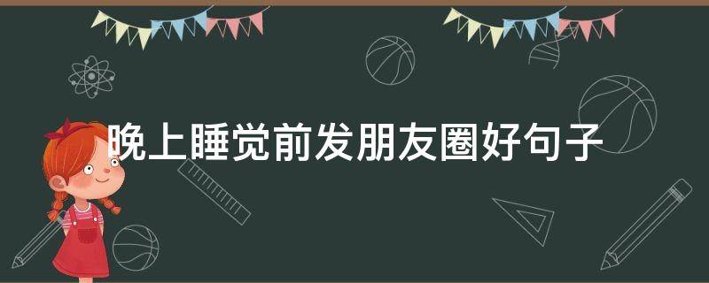 晚上睡觉前发朋友圈好句子（晚上睡觉前发朋友圈好句子搞笑）