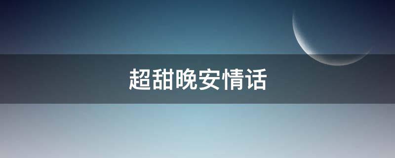 超甜晚安情话 超甜晚安情话文案
