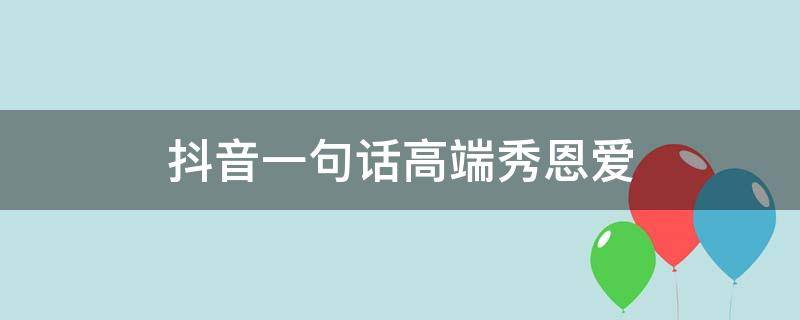 抖音一句话高端秀恩爱 抖音秀恩爱特别火的一句话