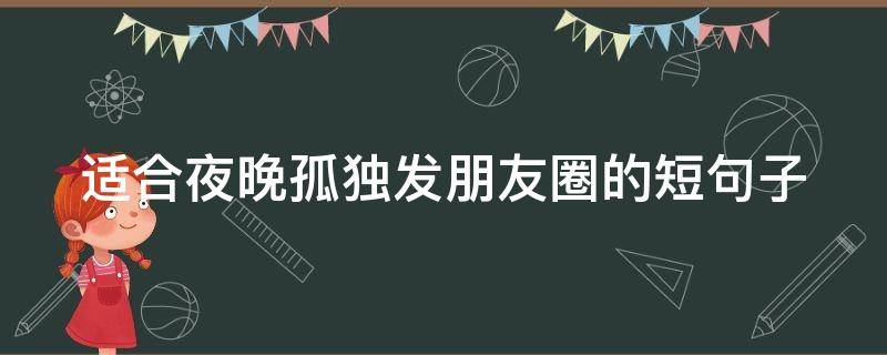 适合夜晚孤独发朋友圈的短句子 夜晚孤独怎么发朋友圈