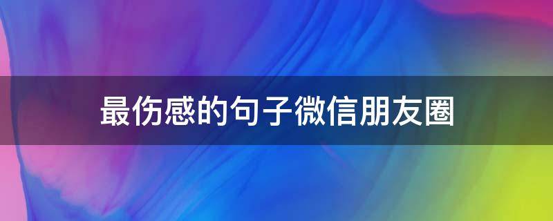最伤感的句子微信朋友圈 最伤感朋友圈说说