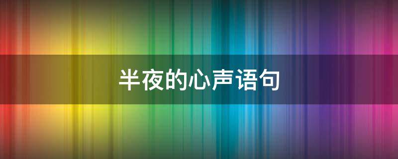半夜的心声语句（半夜心语美句）