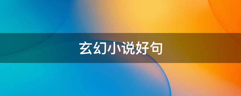 玄幻小说好句（玄幻小说好句子）