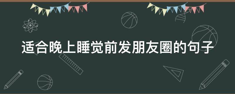 适合晚上睡觉前发朋友圈的句子（晚上睡觉前发朋友圈的文案）