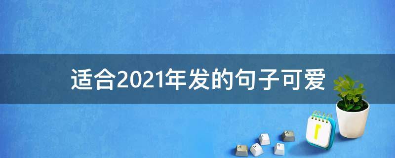 适合2021年发的句子可爱 适合2021年发的句子可爱图片