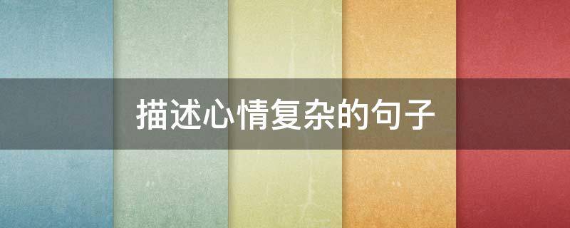 描述心情复杂的句子（心情不好可以倾诉的软件）