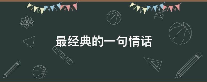 最经典的一句情话 最经典的一句情话浪漫