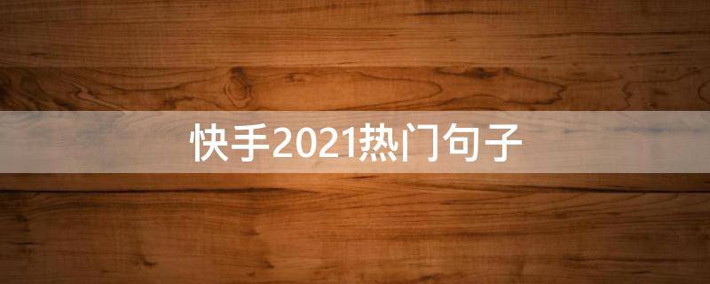 快手2021热门句子